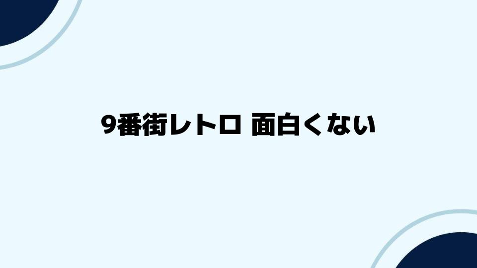 9番街レトロ面白くないという声に応える